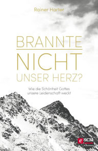 Title: Brannte nicht unser Herz?: Wie die Schönheit Gottes unsere Leidenschaft weckt, Author: Rainer Harter