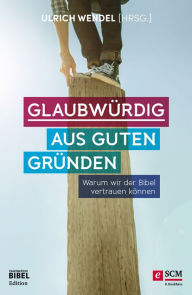 Title: Glaubwürdig aus guten Gründen: Warum wir der Bibel vertrauen können, Author: Ulrich Wendel