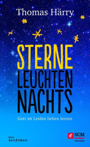 Title: Sterne leuchten nachts: Gott im Leiden lieben lernen, Author: Thomas Härry
