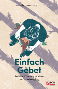 Title: Einfach Gebet: Zwölfmal Training für einen veränderten Alltag, Author: Johannes Hartl