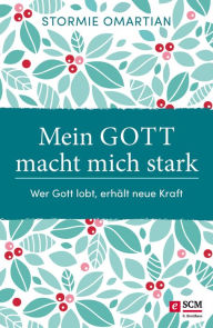 Title: Mein Gott macht mich stark: Wer Gott lobt, erhält neue Kraft, Author: Stormie Omartian