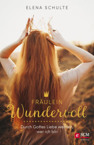Title: Fräulein Wundervoll: Durch Gottes Liebe werden, wer ich bin, Author: Elena Schulte