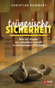 Title: Trügerische Sicherheit: Wie wir Kinder vor sexueller Gewalt in Gemeinden schützen, Author: Christian Rommert