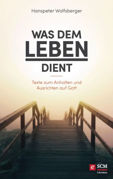 Was dem Leben dient: Texte zum Anhalten und Ausrichten auf Gott