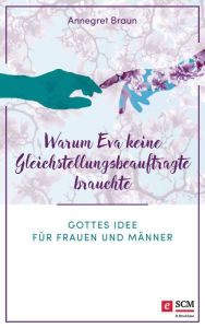 Title: Warum Eva keine Gleichstellungsbeauftragte brauchte: Gottes Idee für Frauen und Männer, Author: Annegret Braun