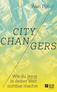 Title: City Changers: Wie du Jesus in deiner Welt sichtbar machst, Author: Alan Platt