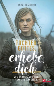 Title: Tochter Gottes, erhebe dich: Vom Schmerz zum Sieg. Vom Sieg zum Segen., Author: Inka Hammond