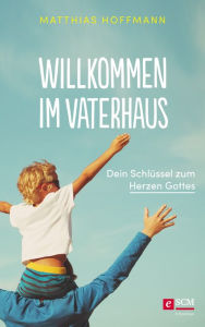 Title: Willkommen im Vaterhaus: Dein Schlüssel zum Herzen Gottes, Author: Matthias Hoffmann