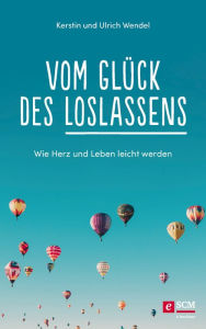 Title: Vom Glück des Loslassens: Wie Herz und Leben leicht werden, Author: Kerstin Wendel