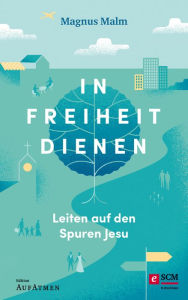 Title: In Freiheit dienen: Leiten auf den Spuren Jesu, Author: Magnus Malm