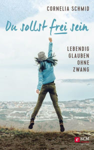 Title: Du sollst frei sein: Lebendig glauben ohne Zwang, Author: Cornelia Schmid