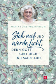 Title: Steh auf und werde Licht, denn Gott gibt dich niemals auf!, Author: Maria Prean-Bruni