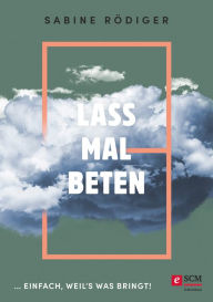 Title: Lass mal beten: ... einfach, weil's was bringt!, Author: Sabine Rödiger