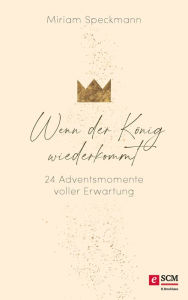 Title: Wenn der König wiederkommt: 24 Adventsmomente voller Erwartung, Author: Miriam Speckmann
