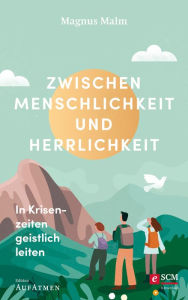 Title: Zwischen Menschlichkeit und Herrlichkeit: In Krisenzeiten geistlich leiten, Author: Magnus Malm