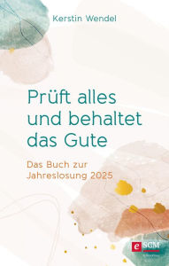 Title: Prüft alles und behaltet das Gute: Das Buch zur Jahreslosung 2025, Author: Kerstin Wendel