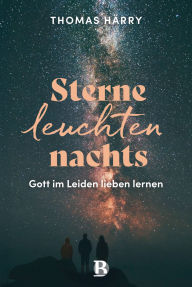 Title: Sterne leuchten nachts: Gott im Leiden lieben lernen, Author: Thomas Härry