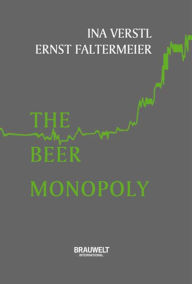 Title: The Beer Monopoly: How brewers bought and built for world domination, Author: Ina Verstl