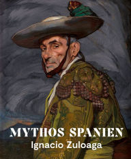 Title: Mythos Spanien: Ignacio Zuloaga 1870-1945, Author: Roger Diederen