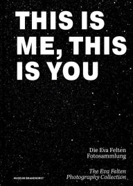 Title: This Is Me, This Is You. The Eva Felten Photography Collection/ Die Eva Felten Fotosammlung, Author: Monika Bayer-Wermuth