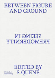 Title: Between Figure and Ground: Seeing in Premodernity, Author: Saskia Quené