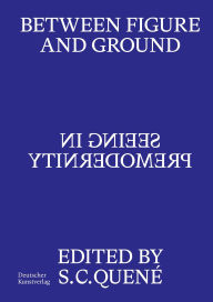 Title: Between Figure and Ground: Seeing in Premodernity, Author: Saskia C. Quené