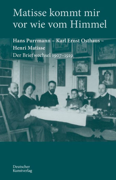 "Matisse kommt mir vor wie vom Himmel": Hans Purrmann - Karl Ernst Osthaus - Henri Matisse. Der Briefwechsel 1907-1919