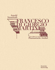 Title: Francesco di Giorgio Martini: Kritische Edition, Author: Arnold Nesselrath