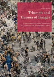 Best seller ebook downloads Triumph and Trauma of Images: A Journey into Art History, Iconoclasm, Cult Controversy and Remembrance Culture iBook CHM ePub by Jacques Picard