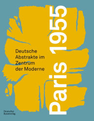 Title: Paris 1955: Deutsche Abstrakte im Zentrum der Moderne, Author: Anne-Kathrin Hinz