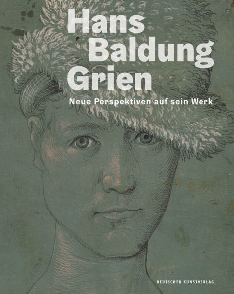 Hans Baldung Grien: Neue Perspektiven auf sein Werk