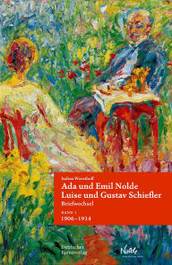 Title: Ada und Emil Nolde - Luise und Gustav Schiefler. Briefwechsel: Band 1: Es ist immer ein Fest, wenn ein Brief von Ihnen ankommt. 1906-1914. Band 2: Möchten wir noch ein recht weites und gutes Stück Leben miteinander gehen. 1915-1956, Author: Indina Woesthoff