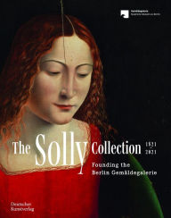 Title: The Solly Collection 1821-2021: Founding the Berlin Gemäldegalerie, Author: Neville Rowley