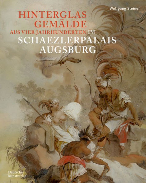 Hinterglasgemälde aus vier Jahrhunderten im Schaezlerpalais Augsburg: Bestandskatalog der Kunstsammlungen und Museen Augsburg aus der Sammlung Steiner