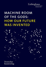 Title: Machine Room of the Gods: How our future was invented, Author: Vinzenz Brinkmann