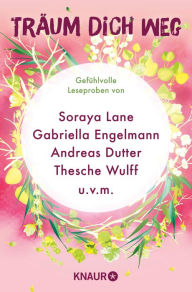 Title: Träum dich weg: Sehnsucht bei Knaur #06: Ausgewählte Leseproben von Soraya Lane, Gabriella Engelmann, Andreas Dutter, Thesche Wulff u.v.m., Author: Gabriella Engelmann