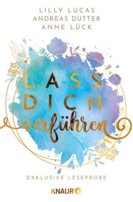 Title: Lass dich verführen: Große Gefühle bei Knaur #09: Ausgewählte Leseproben von Lilly Lucas, Andreas Dutter, Anne Lück u.v.m., Author: Lilly Lucas