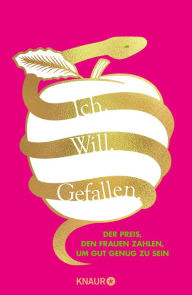 Title: Ich. Will. Gefallen: Der Preis, den Frauen zahlen, um gut genug zu sein Wege aus dem Patriarchat, Author: Elise Loehnen