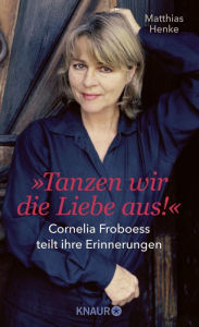 Title: Tanzen wir die Liebe aus: Cornelia Froboess teilt ihre Erinnerungen. Autorisierte Biografie, Author: Prof. Dr. Matthias Henke