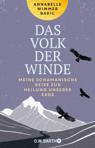 Title: Das Volk der Winde: Meine schamanische Reise zur Heilung unserer Erde Die spirituelle Suche nach altem Wissen und Ritualen zur Heilung der Natur, Author: Annabelle Wimmer Bakic