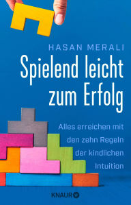 Title: Spielend leicht zum Erfolg: Alles erreichen mit den zehn Regeln der kindlichen Intuition Selbstmanagement-Ratgeber für mehr Selbstvertrauen und Motivation, Author: Hasan Merali
