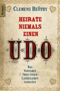 Title: Heirate niemals einen Udo: Was Vornamen über unser Liebesleben verraten, Author: Clemens Beöthy