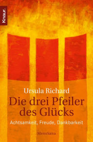 Title: Die drei Pfeiler des Glücks: Achtsamkeit, Dankbarkeit, Freude, Author: Ursula Richard