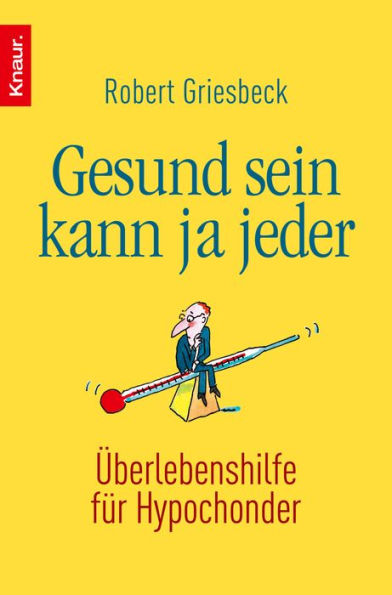 Gesund sein kann ja jeder: Überlebenshilfe für Hypochonder