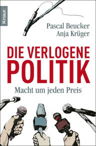 Title: Die verlogene Politik: Macht um jeden Preis, Author: Pascal Beucker