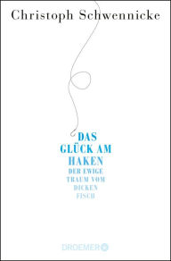 Title: Das Glück am Haken: Der ewige Traum vom dicken Fisch, Author: Christoph Schwennicke