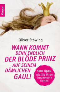 Title: Wann kommt denn endlich der blöde Prinz auf seinem dämlichen Gaul!: 100 Tipps, wie Sie Ihren Traummann finden, Author: Oliver Stöwing