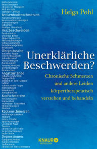 Title: Unerklärliche Beschwerden?: Chronische Schmerzen und andere Leiden körpertherapeutisch verstehen und behandeln, Author: Helga Pohl