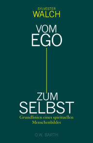 Title: Vom Ego zum Selbst: Grundlinien eines spirituellen Menschenbildes, Author: Sylvester Walch