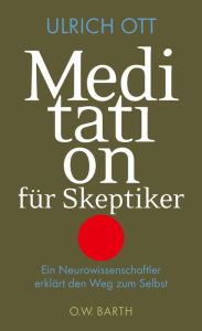 Title: Meditation für Skeptiker: Ein Neurowissenschaftler erklärt den Weg zum Selbst, Author: Ulrich Ott